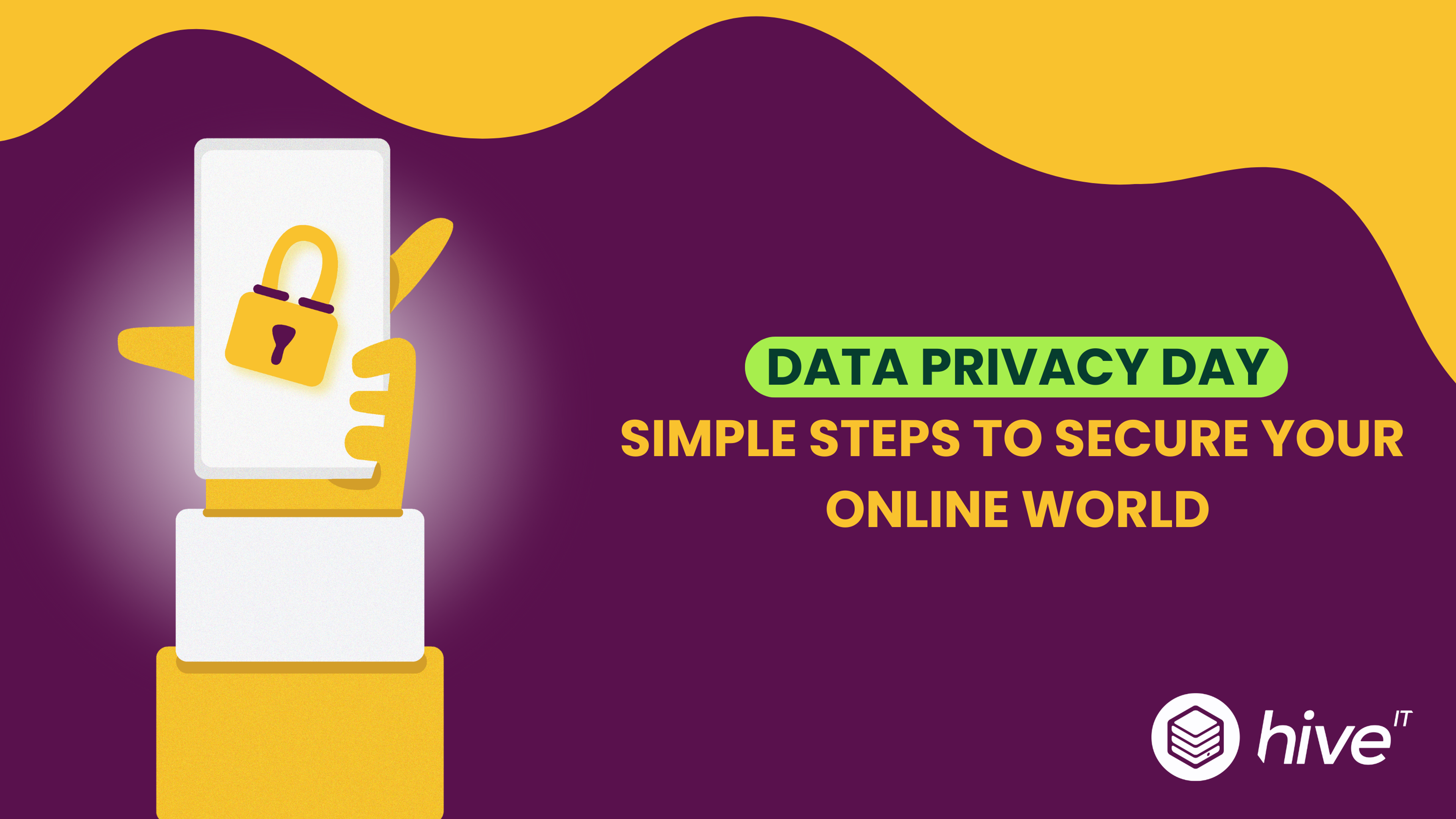 A purple and yellow graphic with an illustrated hand holding a mobile phone with a padlock displayed on the screen. Accompanied by the words, ‘Data Privacy Day simple steps to secure your online world’ in yellow font. There is also a white Hive IT logo in the bottom right-hand corner. 