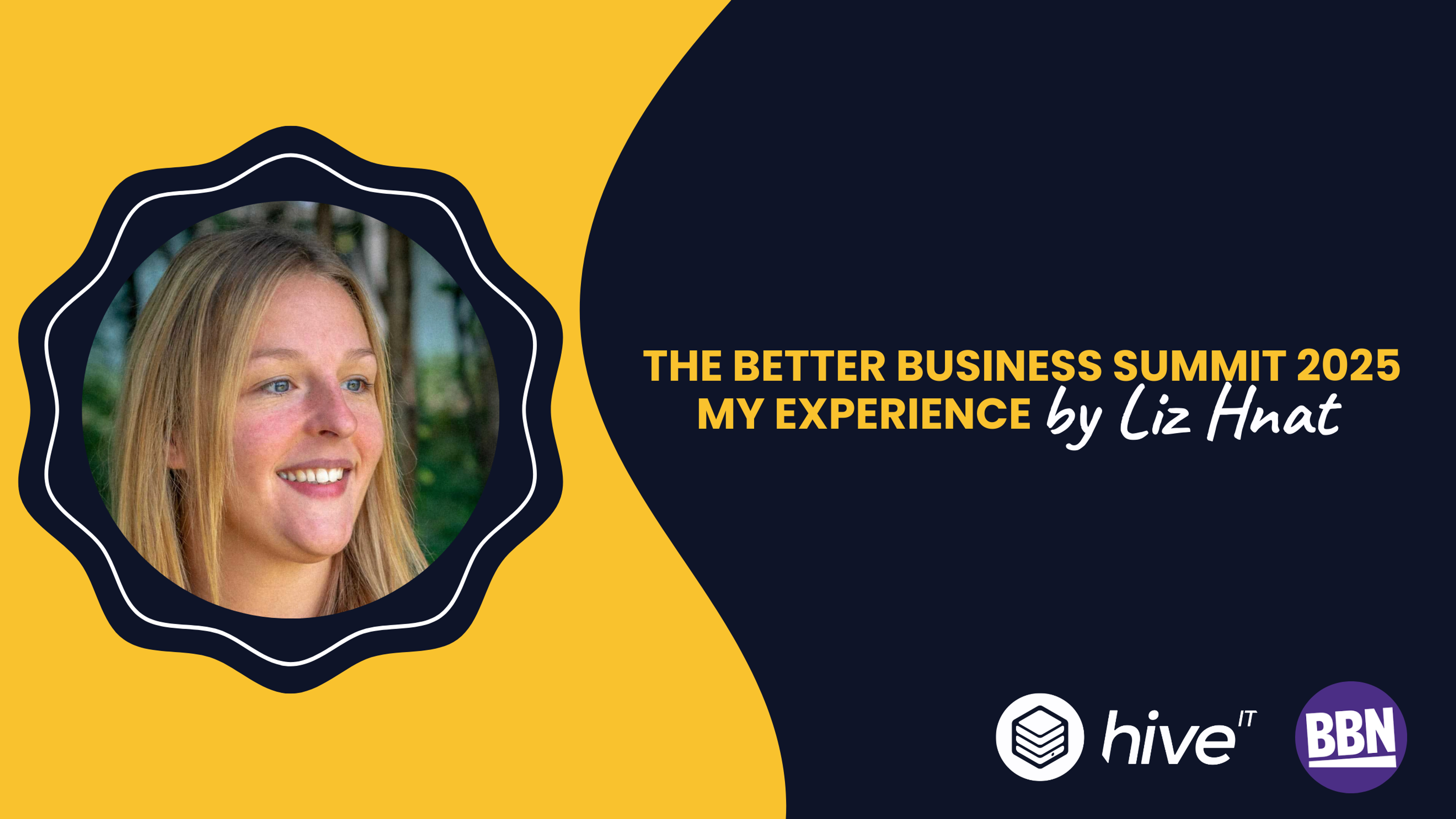 A yellow and navy graphic featuring an image of Liz Hnat smiling with the words, 'The Better Business Summit 2025 My Experience By Liz Hnat'. There is a white Hive IT logo and the BBN logo in white and purple.