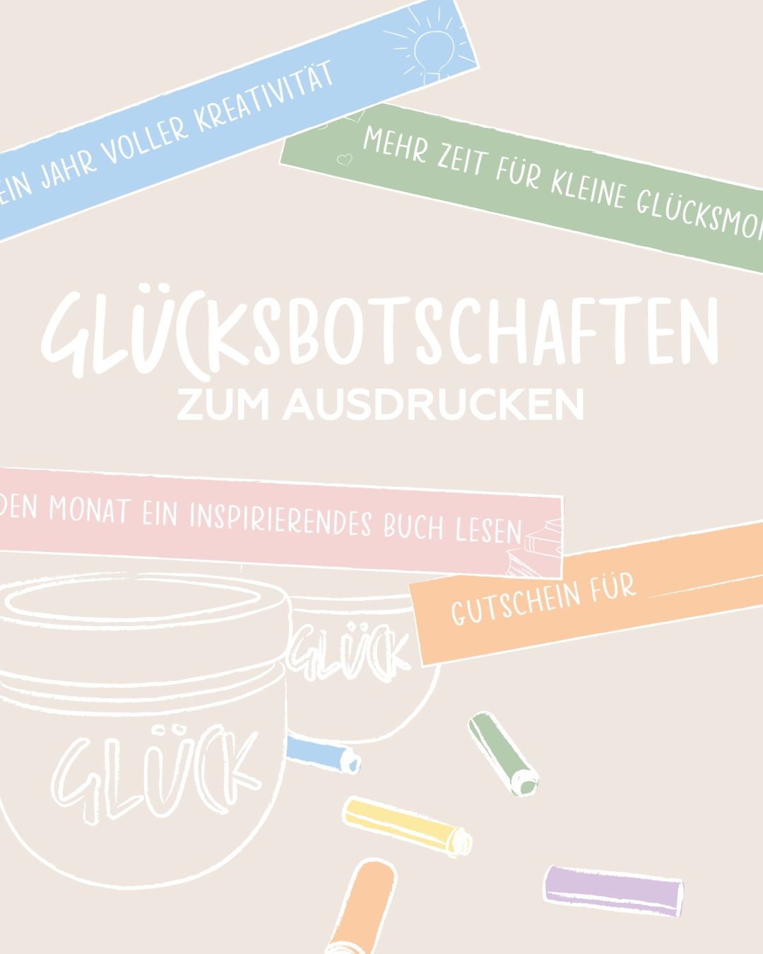 Eine Grafik mit dem Titel "GLÜCKSbotschaften zum Ausdrucken". Auf der Grafik verteilt einige bunte Zettel mit GLÜCKsbotschaften und daneben einige Buntstifte und zwei GLÜCK Gläser.
