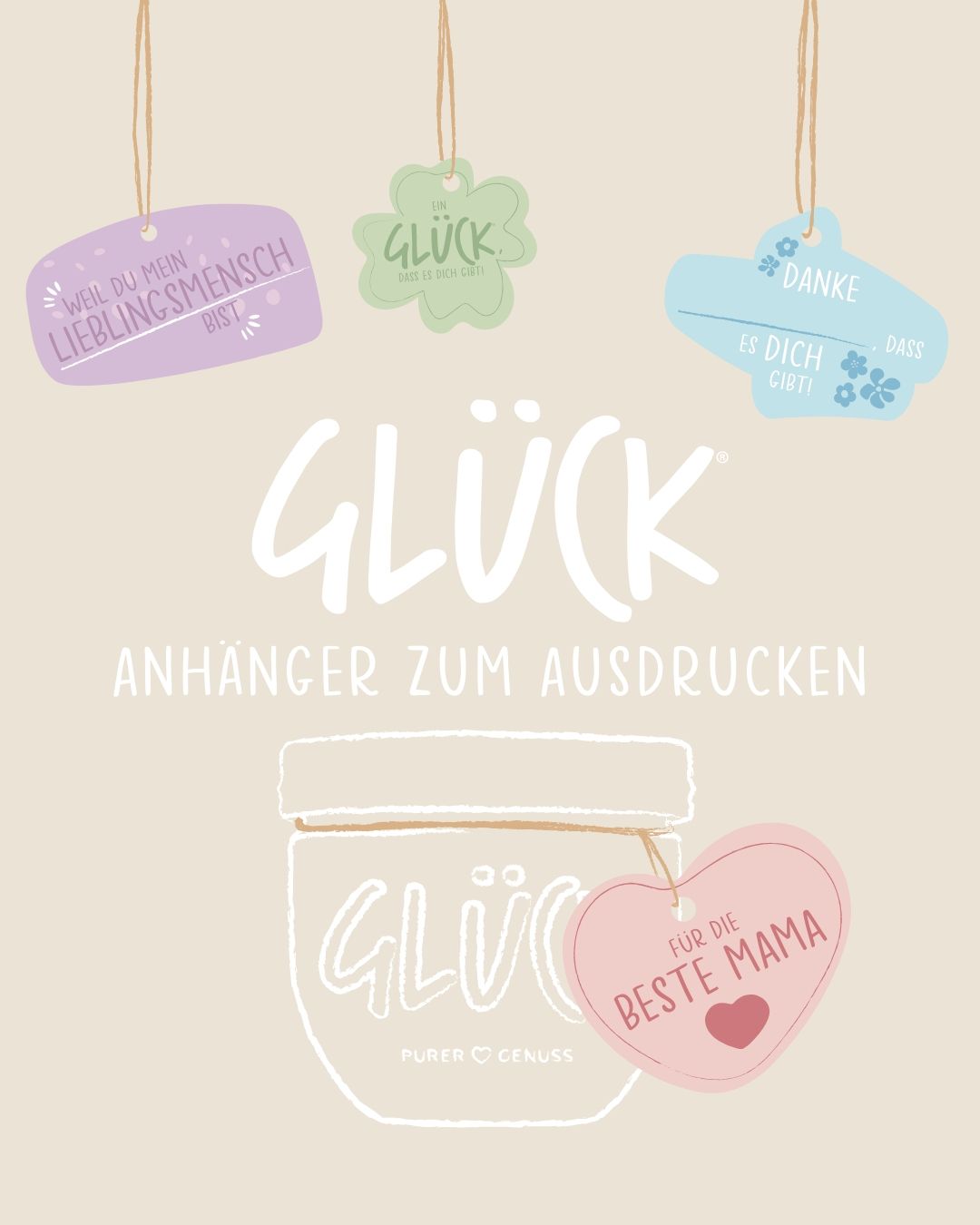 Grafik mit dem Titel "GLÜCK Anhänger zum Ausdrucken" mit beigem Hintergrund. Vom oberen Bildrand hängen drei Glücksanhänger mit positiven Botschaften. Unterhalb des Titels ein gezeichnetes GLÜCK Glas mit einem Anhänger "Für die beste Mama".