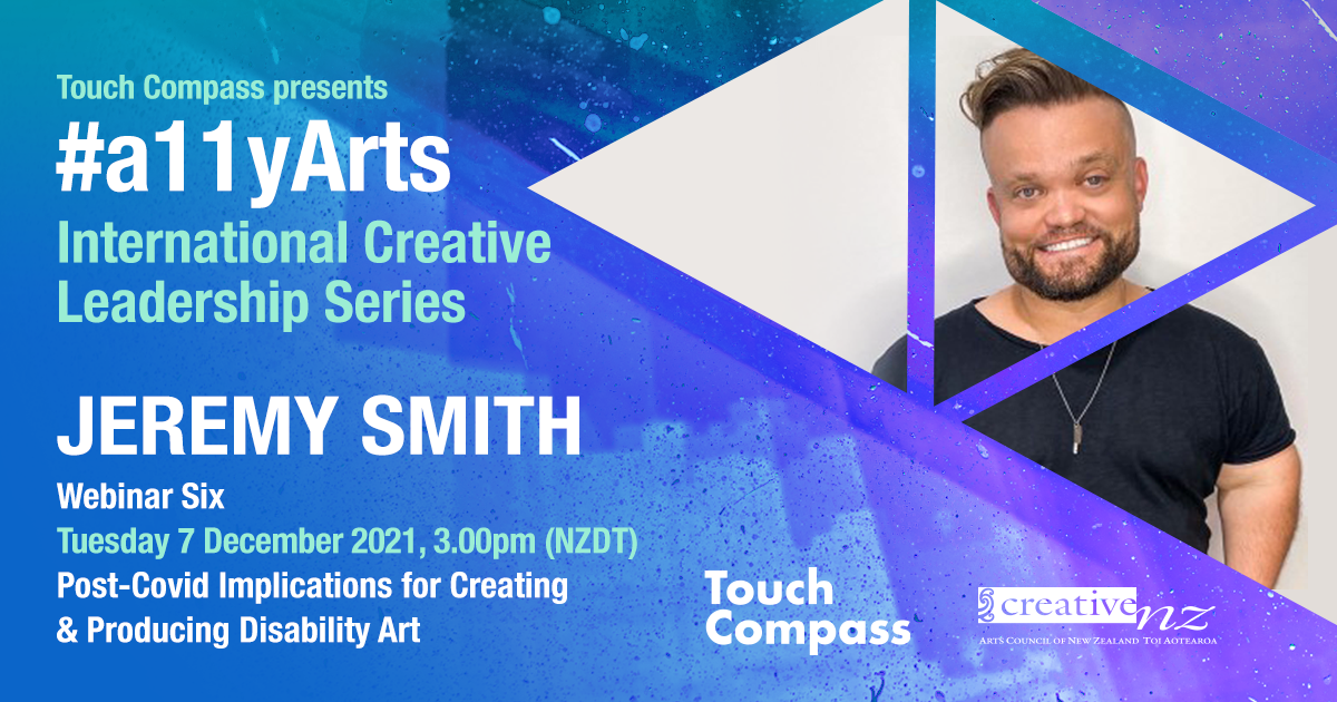 #a11yArts: International Creative Leadership Series with Senior Producer Jeremy Smith - Post-Covid Implications for Creating & Producing Disability Art, is Touch Compass's sixth webinar in our fabulous series, featuring Boorloo/Perth-based Jeremy Smith. Jeremy is a leader in the Australian arts world as previous Director at Australia Council for the Arts, General Manager of the Perth Institute of Contemporary Arts and current board member of both the Chamber of Arts and Culture WA and pvi collective.