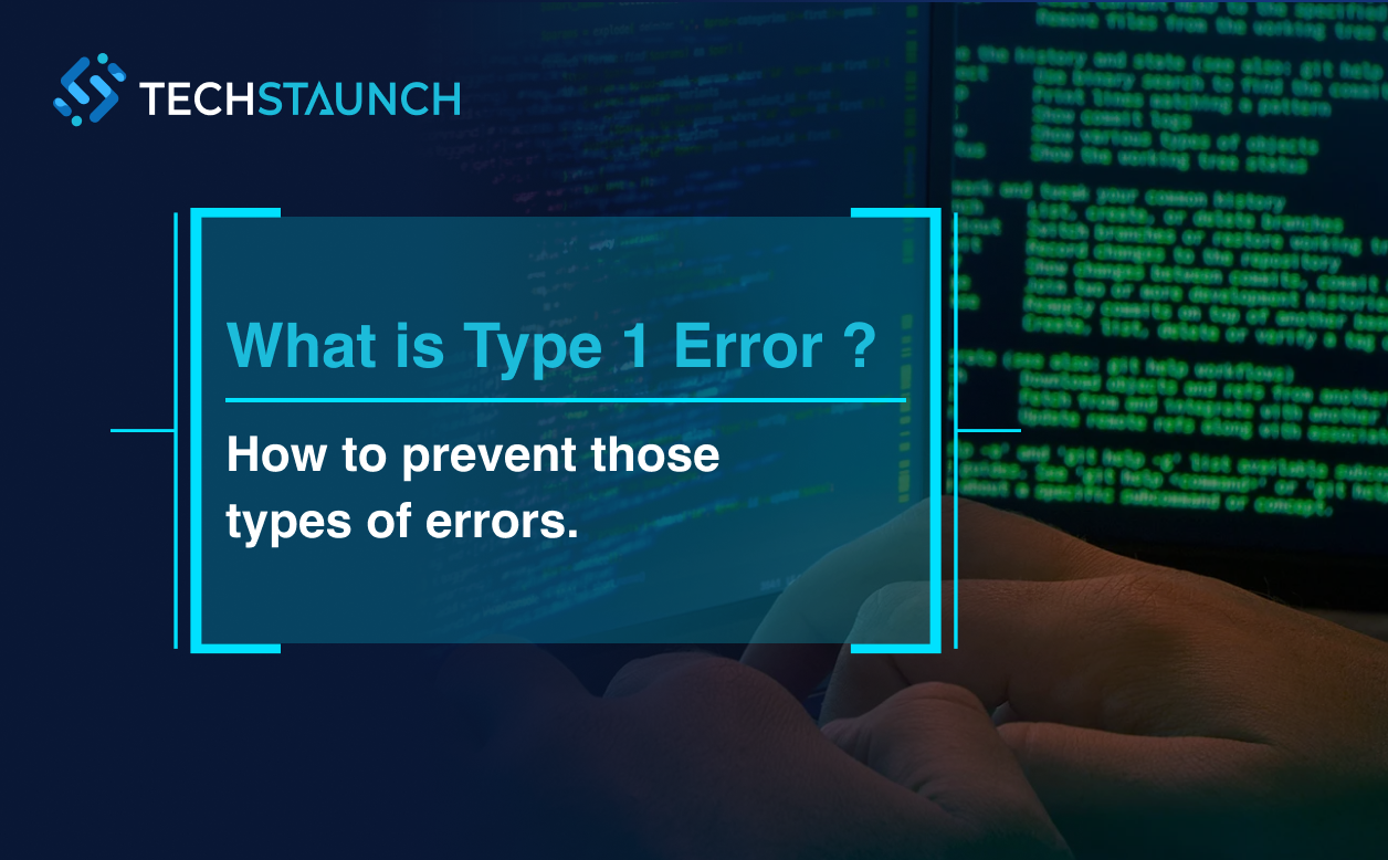 What Is a Type 1 Error in Software Testing and Why It Costs Businesses: A Deep Dive by TechStaunch Software Solution