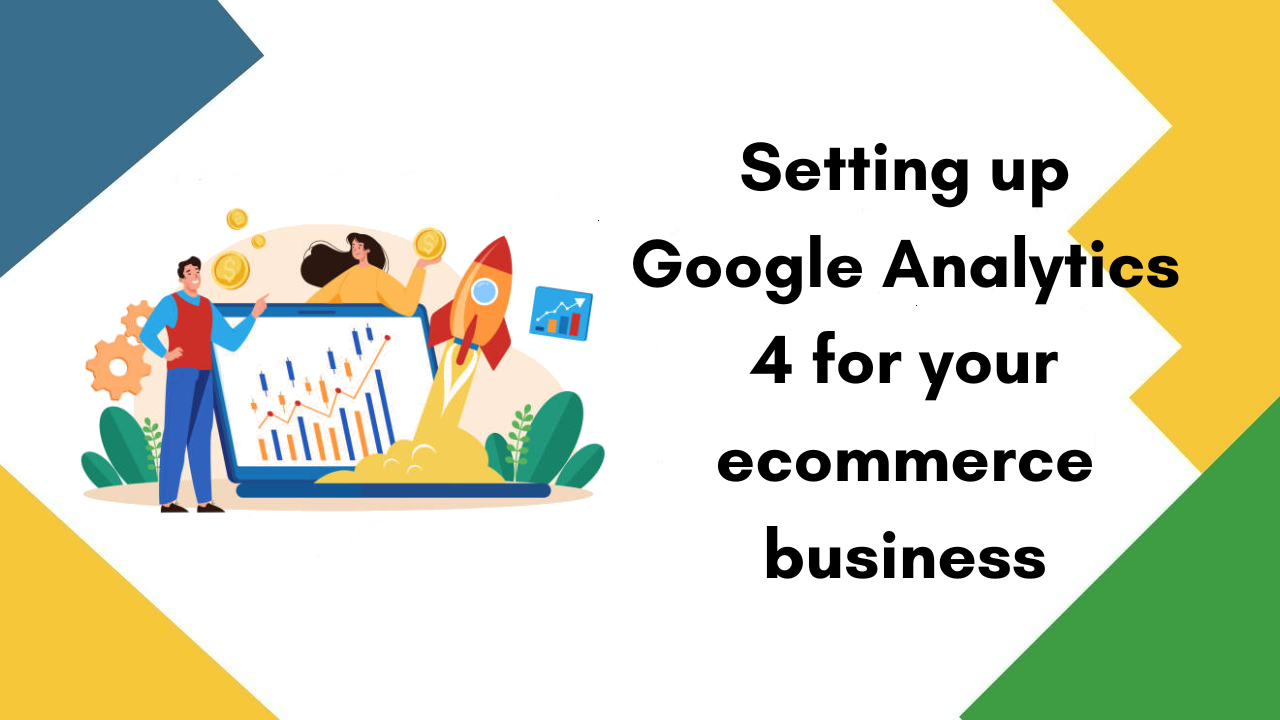 How to Set Up Google Analytics 4 for your Ecommerce Business: A Comprehensive Guide