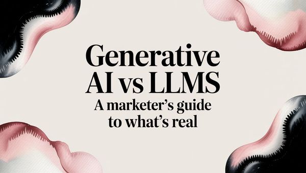 Generative AI vs LLMs A Marketer's Guide to What's Real