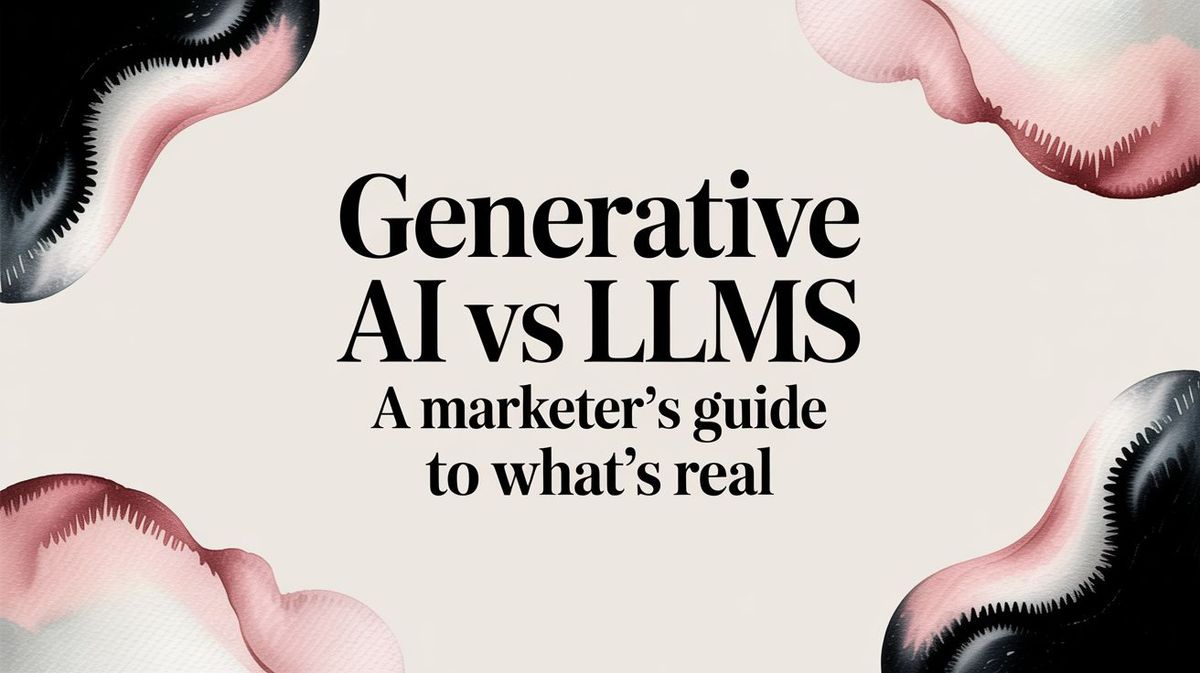 Generative AI vs LLMs A Marketer's Guide to What's Real