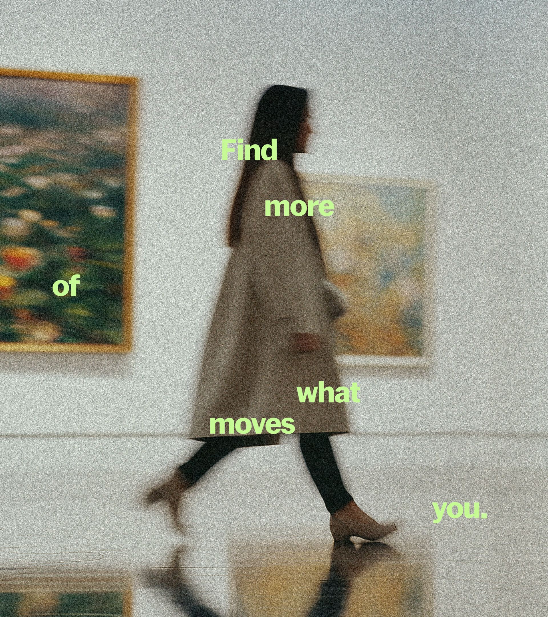 Blurred figure in camel coat walking past paintings, 'Find more of what moves you.' overlaid in chartreuse type
