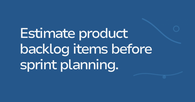Text graphic: Estimate product backlog items before sprint planning.