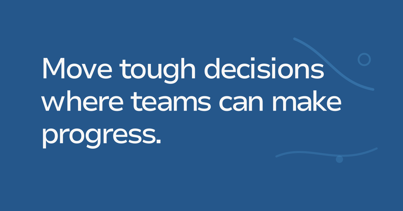 Text graphic: Move tough decisions where teams can make progress.