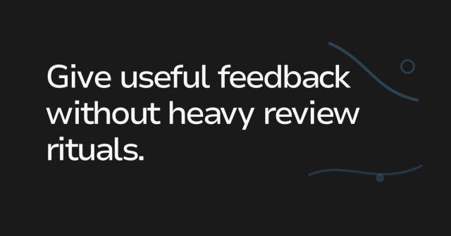 Text graphic: Give useful feedback without heavy review rituals.