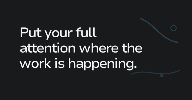 Text graphic: Put your full attention where the work is happening.