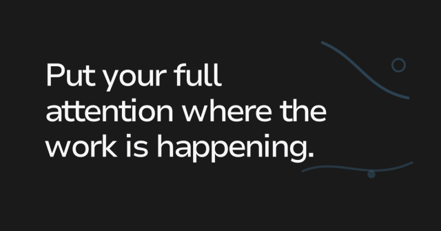 Text graphic: Put your full attention where the work is happening.