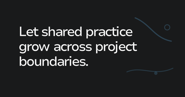 Text graphic: Let shared practice grow across project boundaries.