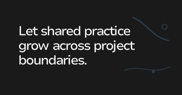 Text graphic: Let shared practice grow across project boundaries.