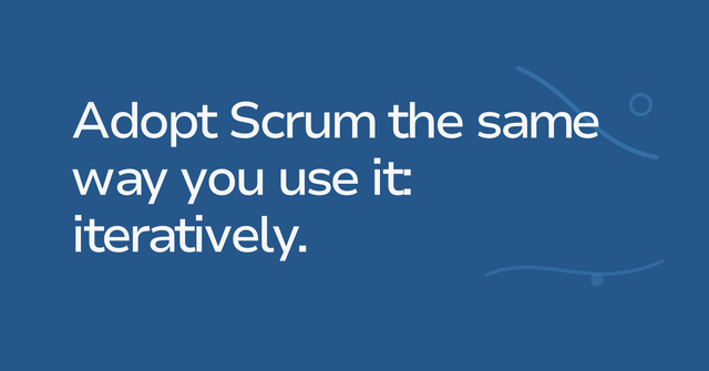 Text graphic: Adopt Scrum the same way you use it: iteratively.