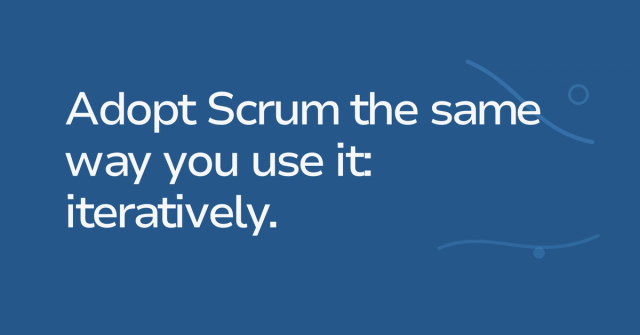 Text graphic: Adopt Scrum the same way you use it: iteratively.