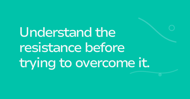 Text graphic: Understand the resistance before trying to overcome it.