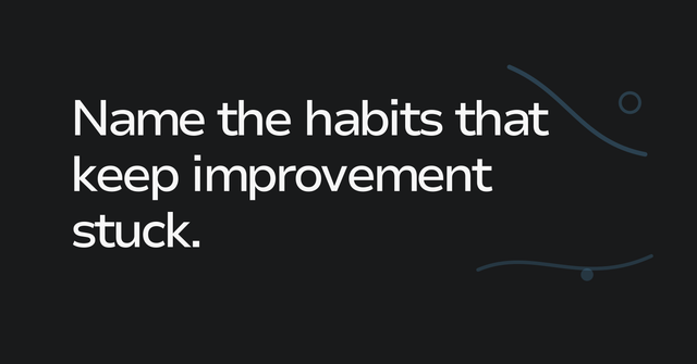 Text graphic: Name the habits that keep improvement stuck.