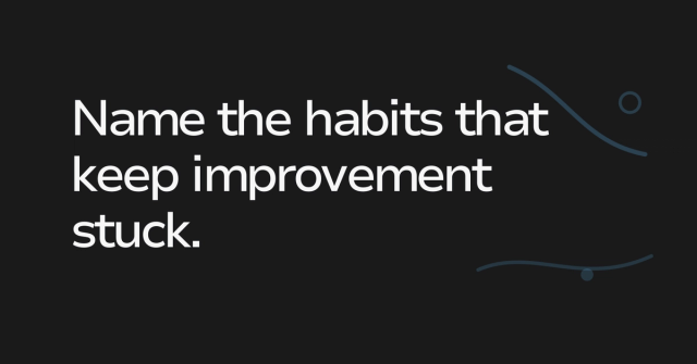 Text graphic: Name the habits that keep improvement stuck.
