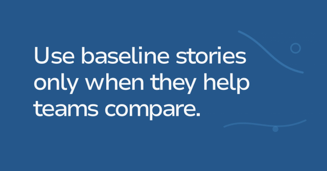 Text graphic: Use baseline stories only when they help teams compare.