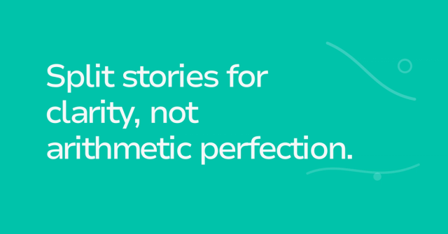 Text graphic: Split stories for clarity, not arithmetic perfection.