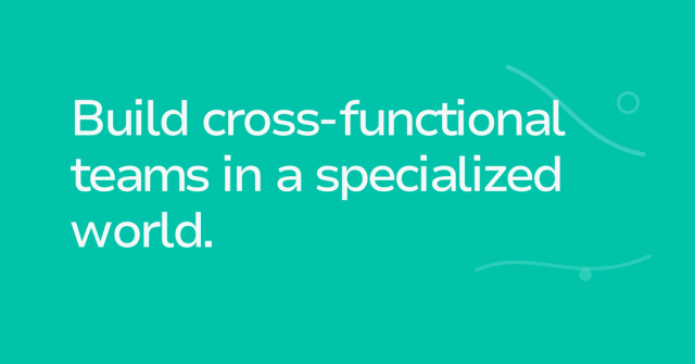 Text graphic: Build cross-functional teams in a specialized world.