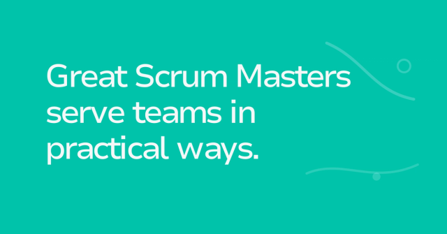 Text graphic: Great Scrum Masters serve teams in practical ways.