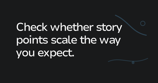 Text graphic: Check whether story points scale the way you expect.