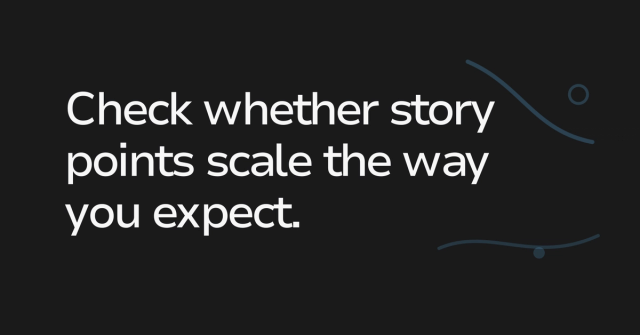 Text graphic: Check whether story points scale the way you expect.