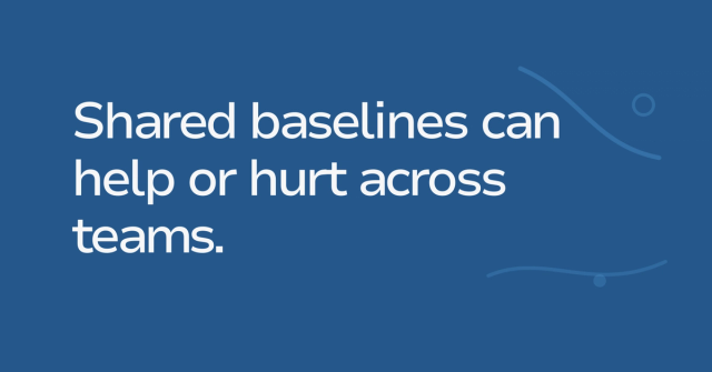 Text graphic: Shared baselines can help or hurt across teams.