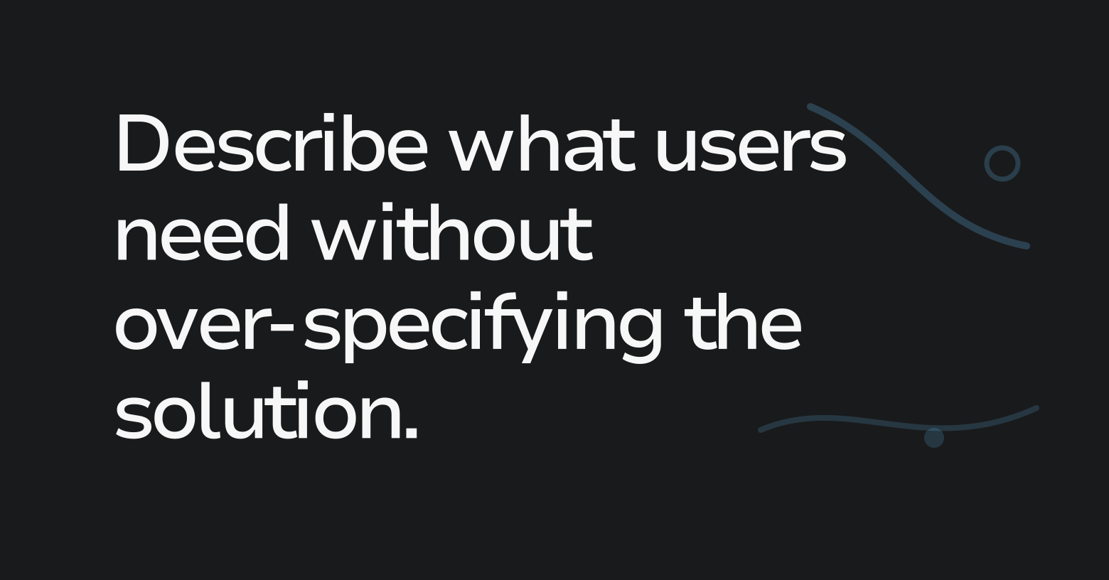 Text graphic: Describe what users need without over-specifying the solution.