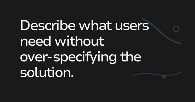Text graphic: Describe what users need without over-specifying the solution.