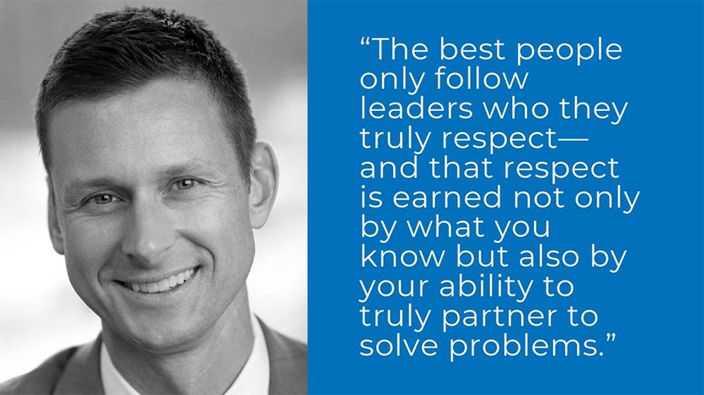 "The best people only follow leaders who they truly respect -- and that respect is earned not only by what you know but also by your ability to truly partner to solve problems." - Josh Meyers ’97