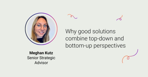 Meghan Kutz on Why good solutions combine top-down and bottom-up perspectives