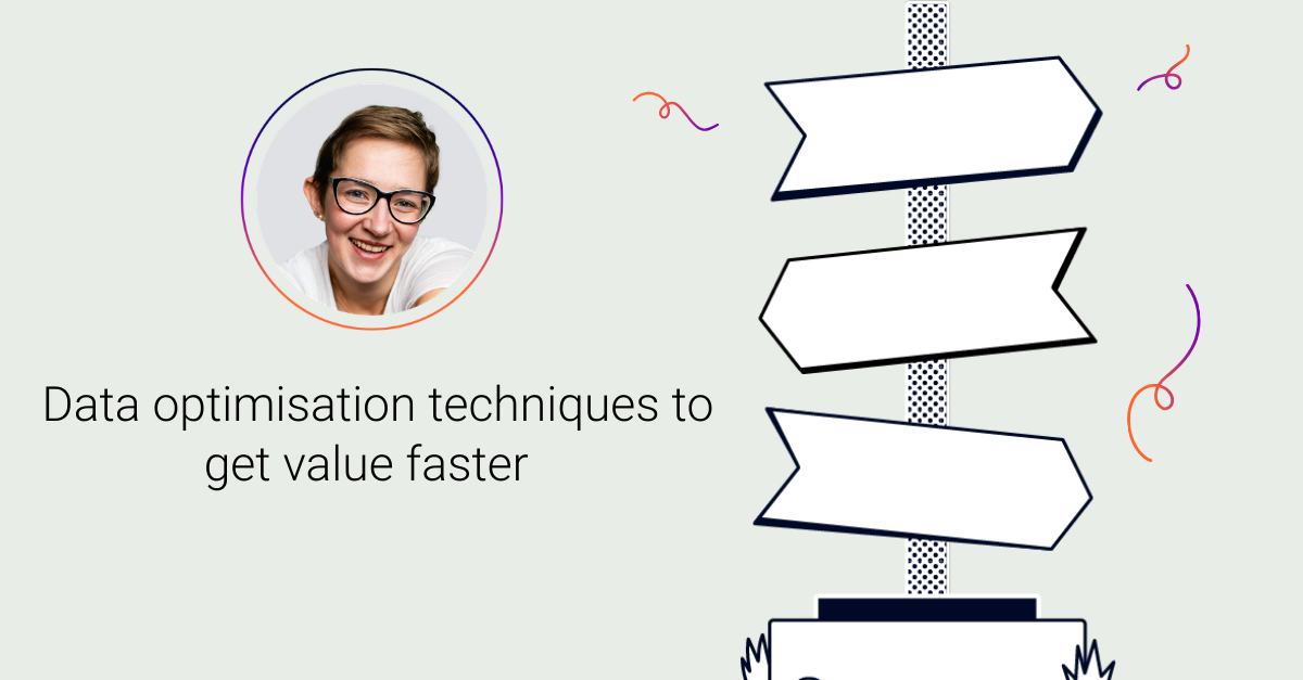 Kate Dickinson on data optimisation techniques to get value faster