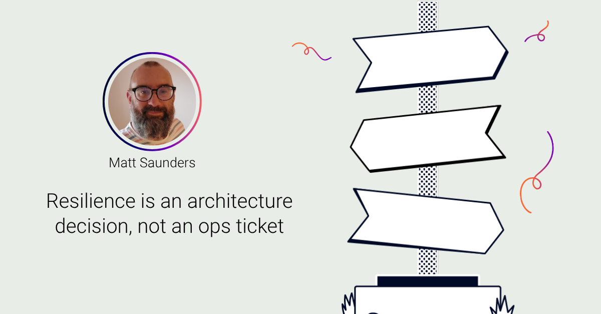 Matt Saunders on Resilience is an architecture decision, not an ops ticket