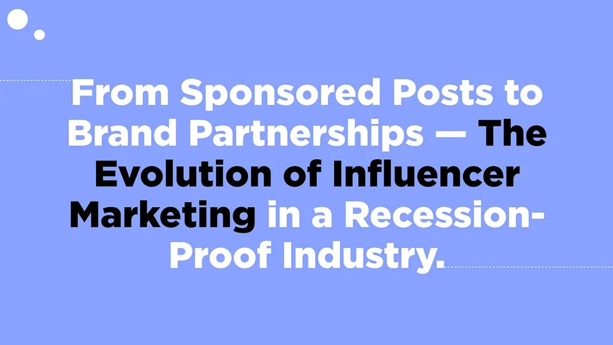 From Sponsored Posts to Brand Partnerships — The Evolution of Influencer Marketing in a Recession-Proof Industry.