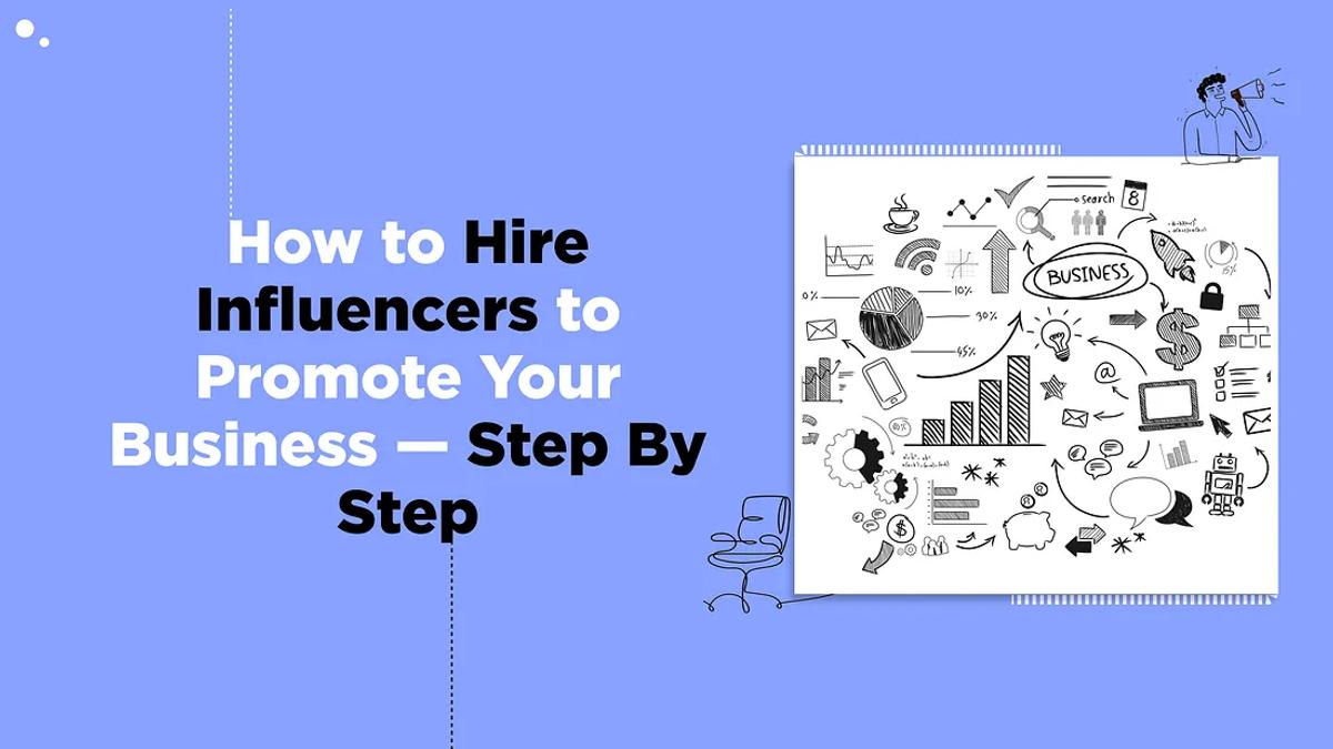 How to Hire Influencers to Promote Your Business — Step By Step
