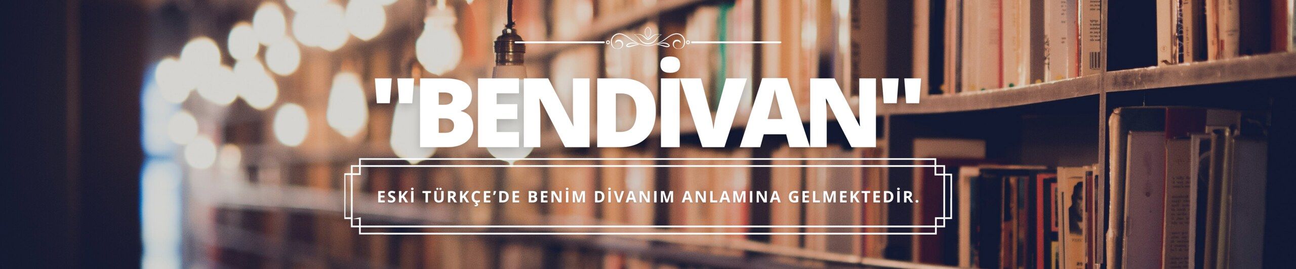 "BENDİVAN" — Eski Türkçe’de benim divanım anlamına gelmektedir.