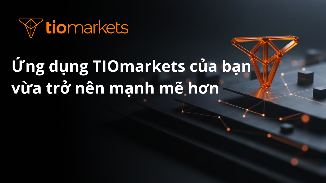Ứng dụng TIOmarkets của bạn vừa trở nên mạnh mẽ hơn