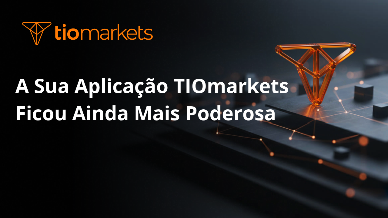 A Sua Aplicação TIOmarkets Ficou Ainda Mais Poderosa