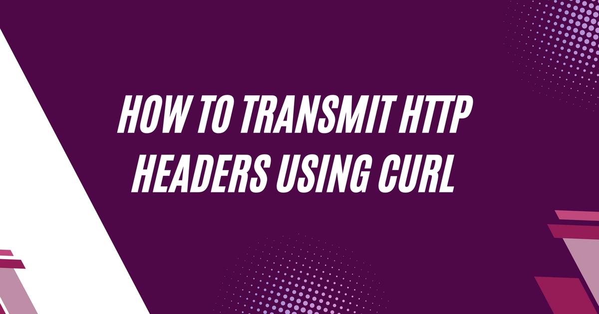Cover Image for How to Transmit HTTP Headers Using cURL