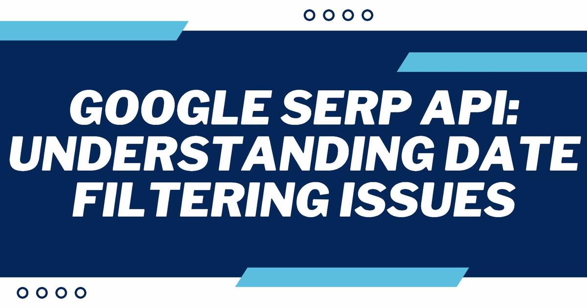 Cover Image for Google SERP API: Understanding Date Filtering Issues
