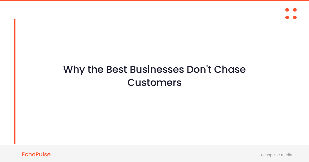 Why the Best Businesses Don’t Chase Customers
