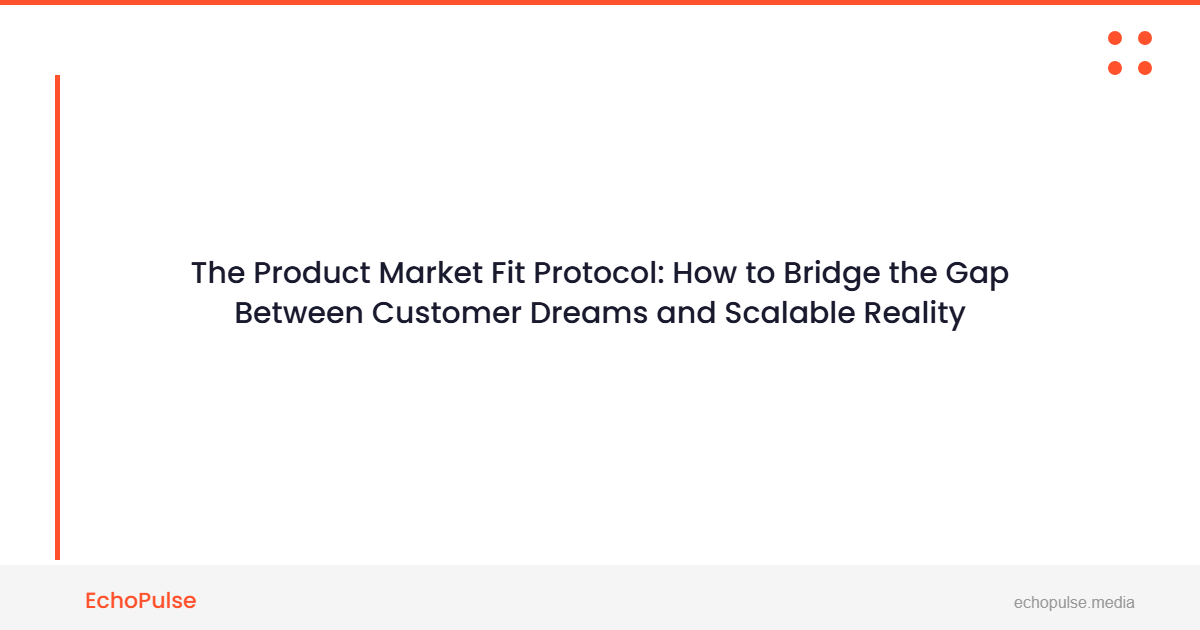 The Product Market Fit Protocol: How to Bridge the Gap Between Customer Dreams and Scalable Reality