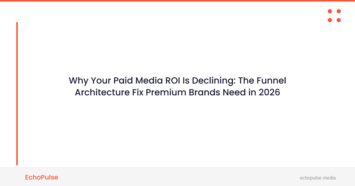 Why Your Paid Media ROI Is Declining: The Funnel Architecture Fix Premium Brands Need in 2026