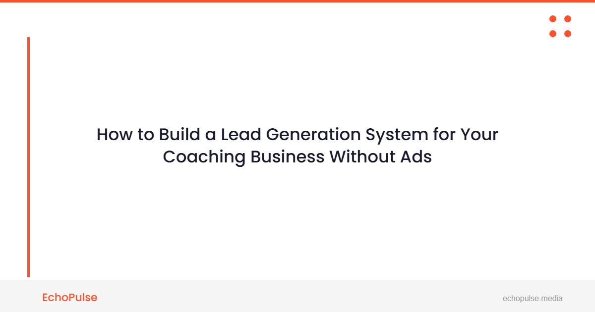 How to Build a Lead Generation System for Your Coaching Business Without Ads