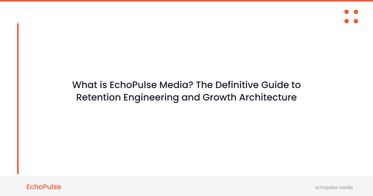 What is EchoPulse Media? The Definitive Guide to Retention Engineering & Growth Architecture
