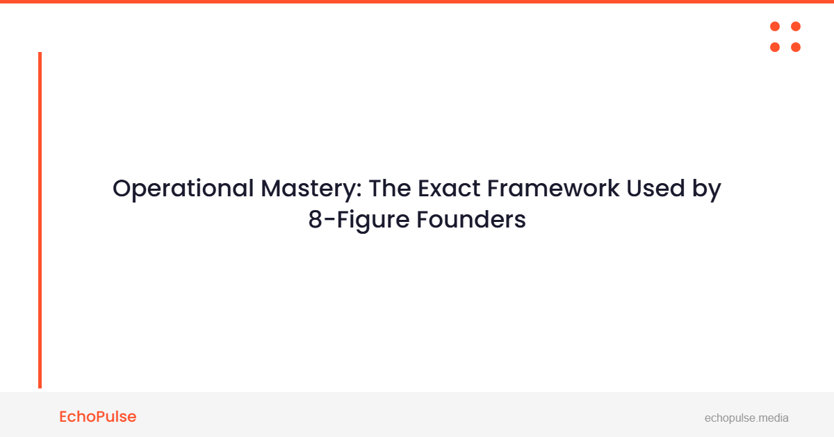 Operational Mastery: The Exact Framework Used by 8-Figure Founders
