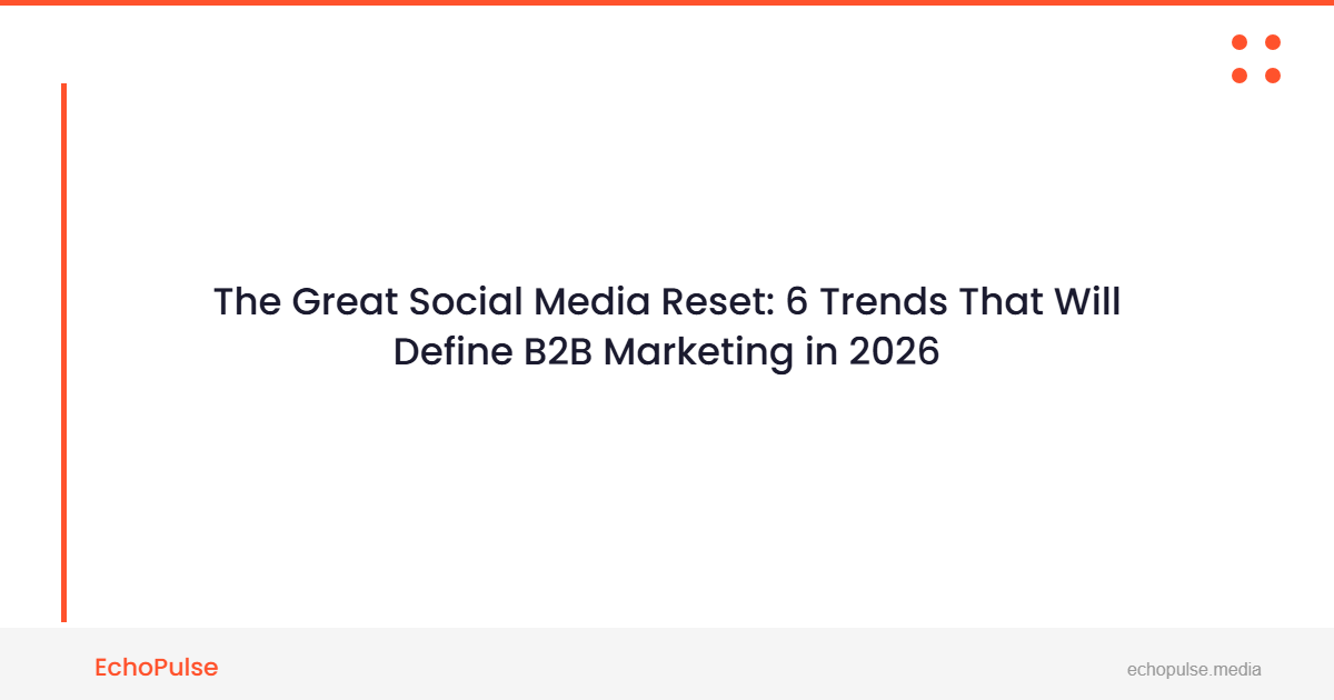 The Great Social Media Reset: 6 Trends That Will Define B2B Marketing in 2026