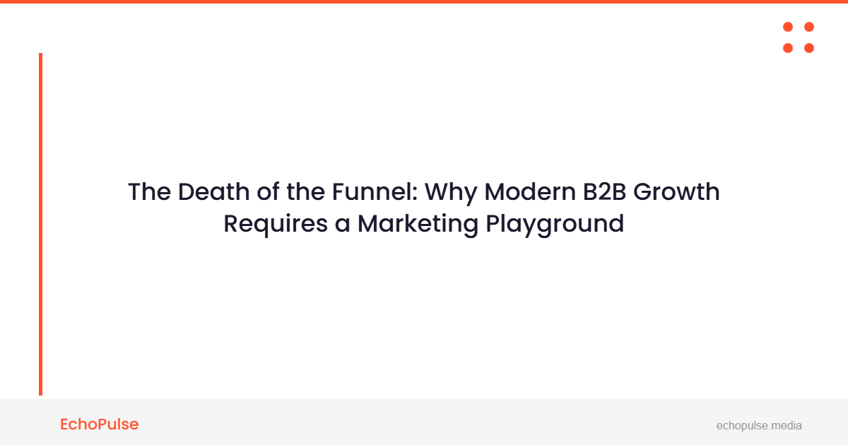 The Death of the Funnel: Why Modern B2B Growth Requires a "Marketing Playground" (The Complete Guide)